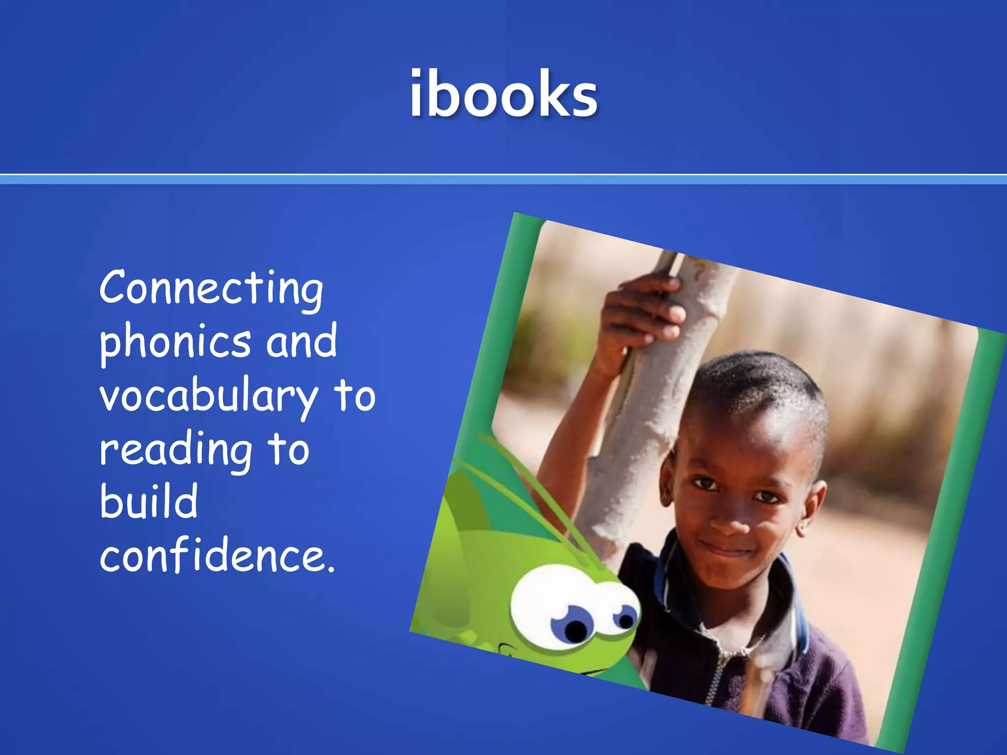 ibooks
Connecting
phonics and
vocabulary to
reading to
build
confidence.
 