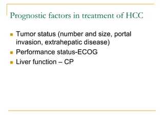 Prognostic factors in treatment of HCC 
Tumor status (number and size, portal invasion, extrahepatic disease) 
Performance status-ECOG 
Liver function – CP  