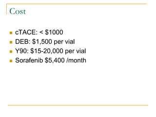 Cost 
cTACE: < $1000 
DEB: $1,500 per vial 
Y90: $15-20,000 per vial 
Sorafenib $5,400 /month  
