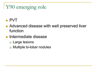 Y90 emerging role 
PVT 
Advanced disease with well preserved liver function 
Intermediate disease 
Large lesions 
Multiple bi-lobar nodules  