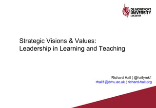Strategic Visions & Values:
Leadership in Learning and Teaching
Richard Hall ¦ @hallymk1
rhall1@dmu.ac.uk ¦ richard-hall.org
 
