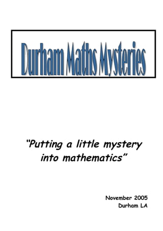 “Putting a little mystery
   into mathematics”


                 November 2005
                     Durham LA
 