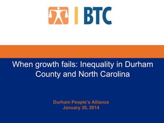 When growth fails: Inequality in Durham
County and North Carolina

Durham People’s Alliance
January 30, 2014

 