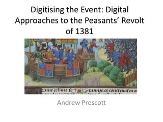 Digitising the Event: Digital
Approaches to the Peasants’ Revolt
of 1381

Andrew Prescott

 