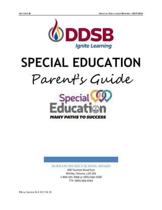 SECTION B SPECIAL EDUCATION REPORT - 2015/2016
RK:sc Section B-4 2015 06 30
SPECIAL EDUCATION
Parent’s Guide
DURHAM DISTRI...