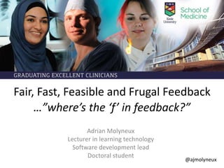 Fair, Fast, Feasible and Frugal Feedback
Adrian Molyneux
Lecturer in learning technology
Software development lead
Doctoral student
@ajmolyneux
…”where’s the ‘f’ in feedback?”
 