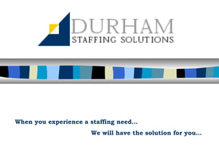 When you experience a staffing need…
We will have the solution for you…
 