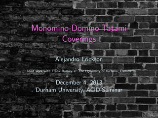Monomino-Domino Tatami
Coverings
Alejandro Erickson
Joint work with Frank Ruskey at The University of Victoria, Canada
December 4, 2013
Durham University, ACiD Seminar
 