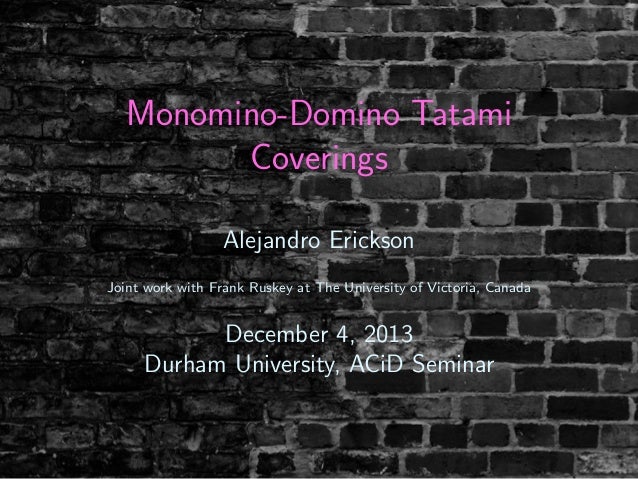 Monomino-Domino Tatami
Coverings
Alejandro Erickson
Joint work with Frank Ruskey at The University of Victoria, Canada
Dec...
