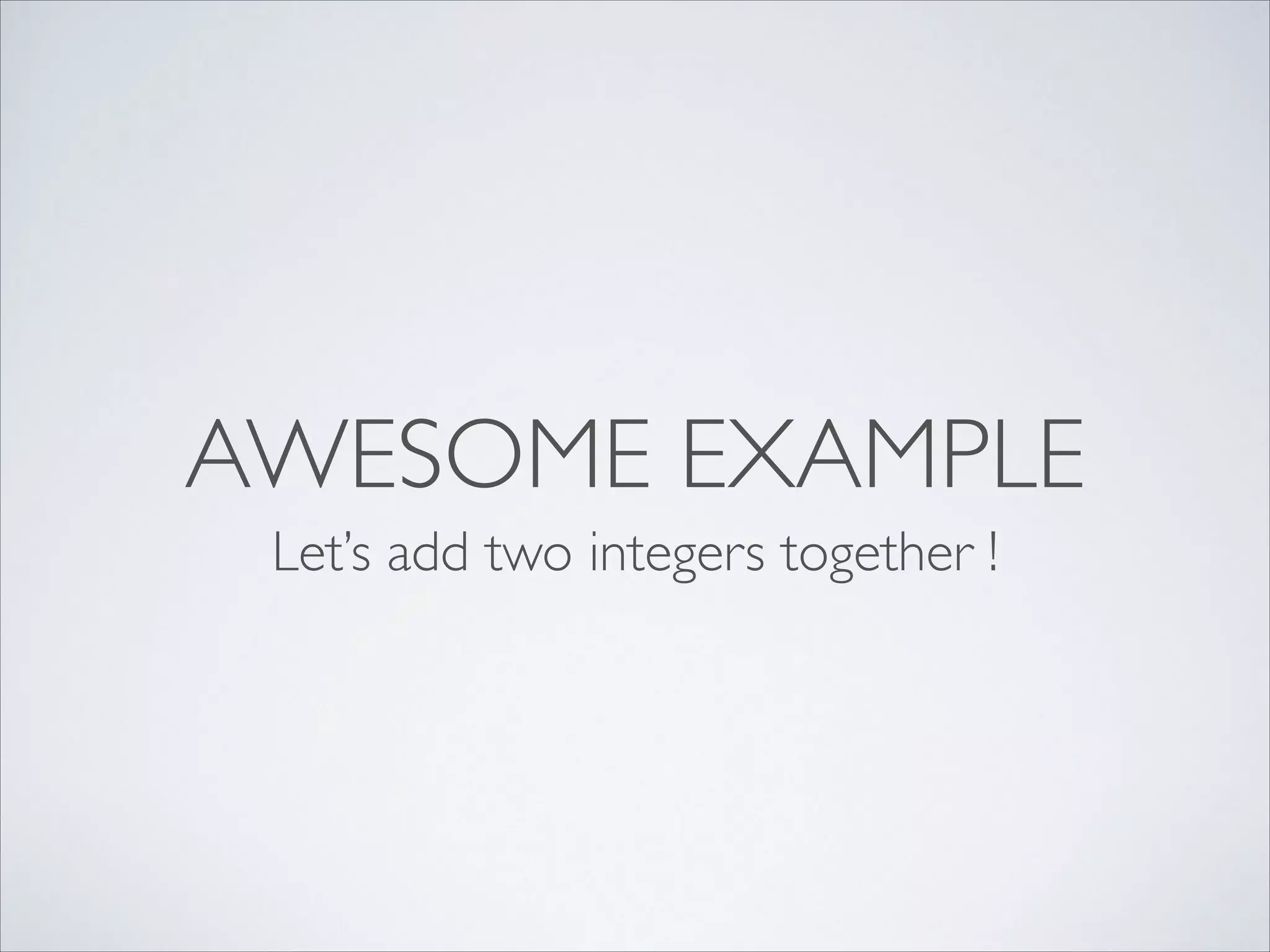 AWESOME EXAMPLE
Let’s add two integers together !

 