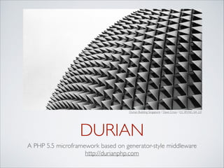 Durian Building Singapore / Dave Cross / CC BY-NC-SA 2.0

DURIAN
A PHP 5.5 microframework based on generator-style middleware	

http://durianphp.com

 