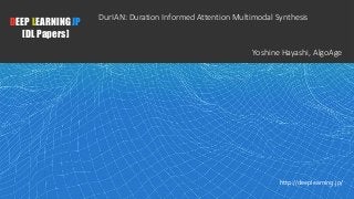1
DEEP LEARNING JP
[DL Papers]
http://deeplearning.jp/
DurIAN: Duration Informed Attention Multimodal Synthesis
Yoshine Hayashi, AlgoAge
 