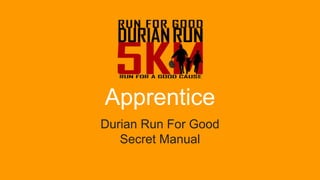 Apprentice
Durian Run For Good
Secret Manual
 