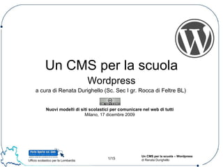 Un CMS per la scuola Wordpress a cura di Renata Durighello (Sc. Sec I gr. Rocca di Feltre BL)  Nuovi modelli di siti scolastici per comunicare nel web di tutti Milano, 17 dicembre 2009 