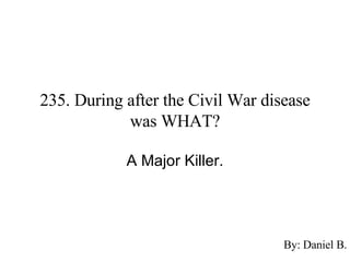 235. During after the Civil War disease was WHAT? A Major Killer. By: Daniel B. 