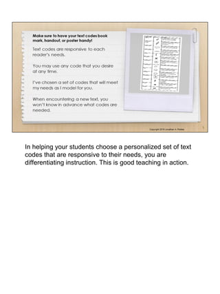 In helping your students choose a personalized set of text
codes that are responsive to their needs, you are
differentiating instruction. This is good teaching in action.
 