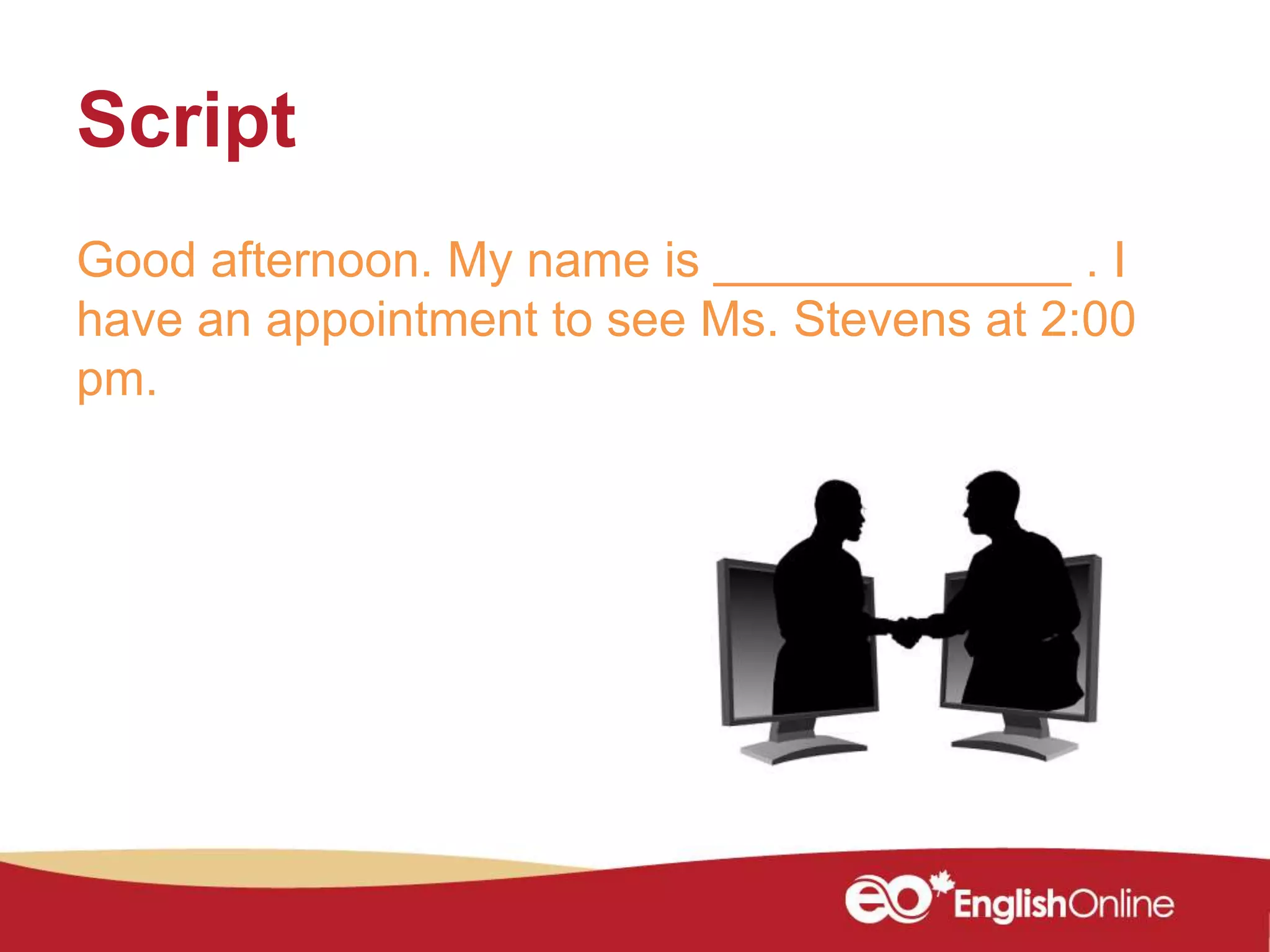 Script
Good afternoon. My name is _____________ . I
have an appointment to see Ms. Stevens at 2:00
pm.
 