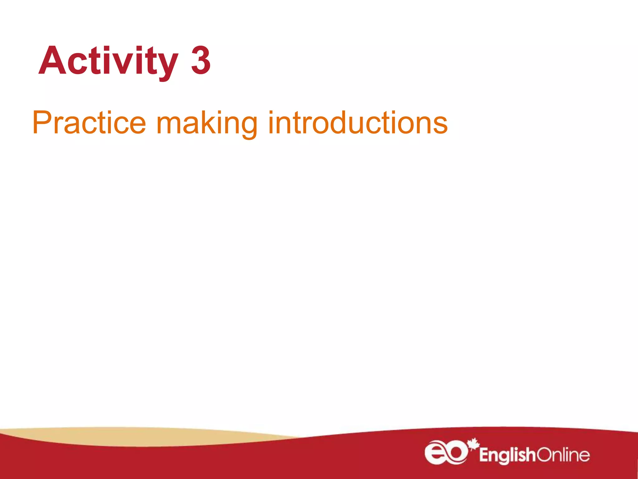 Practice making introductions
Activity 3
 