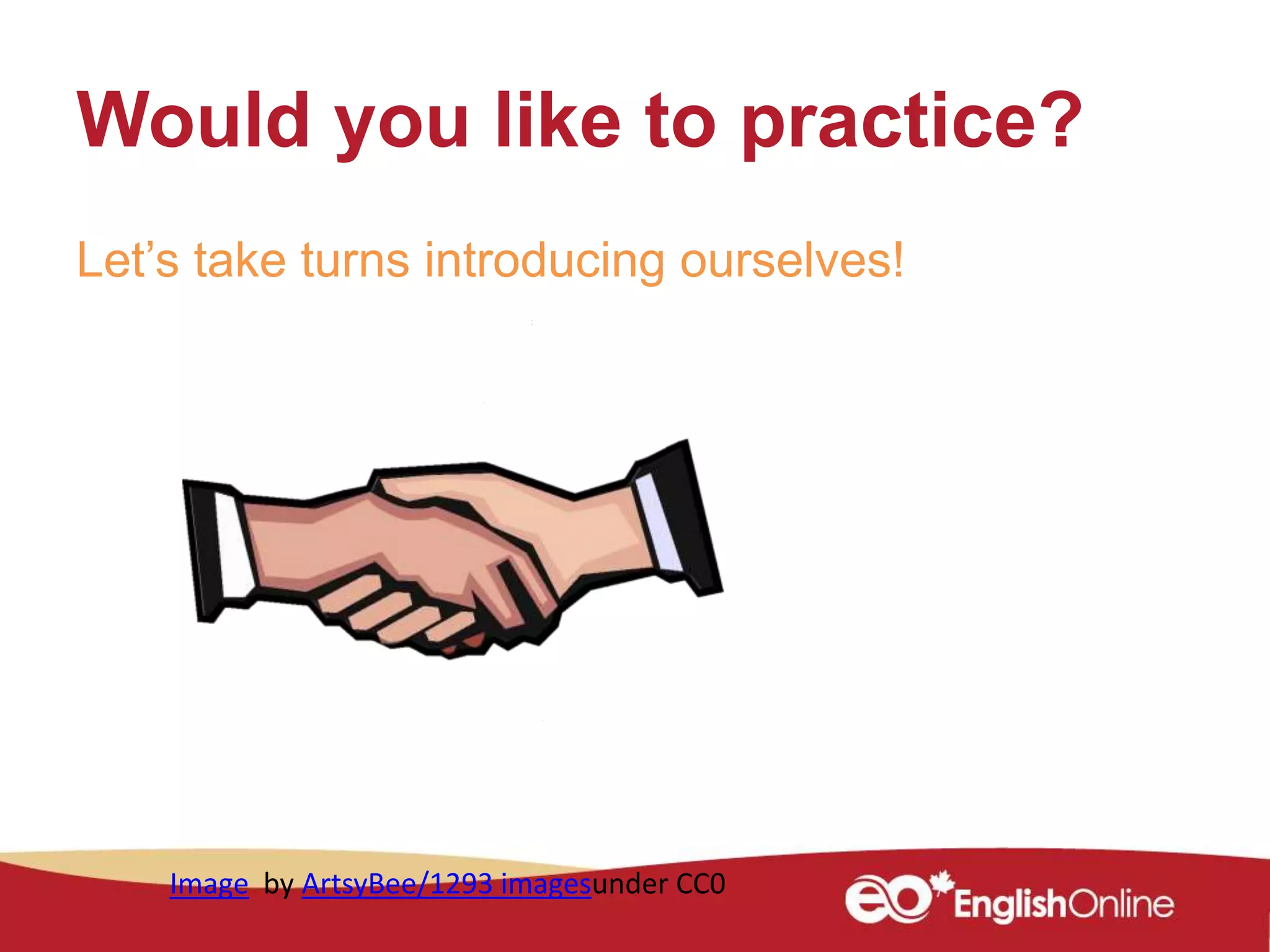 Would you like to practice?
Let’s take turns introducing ourselves!
Image by ArtsyBee/1293 imagesunder CC0
 