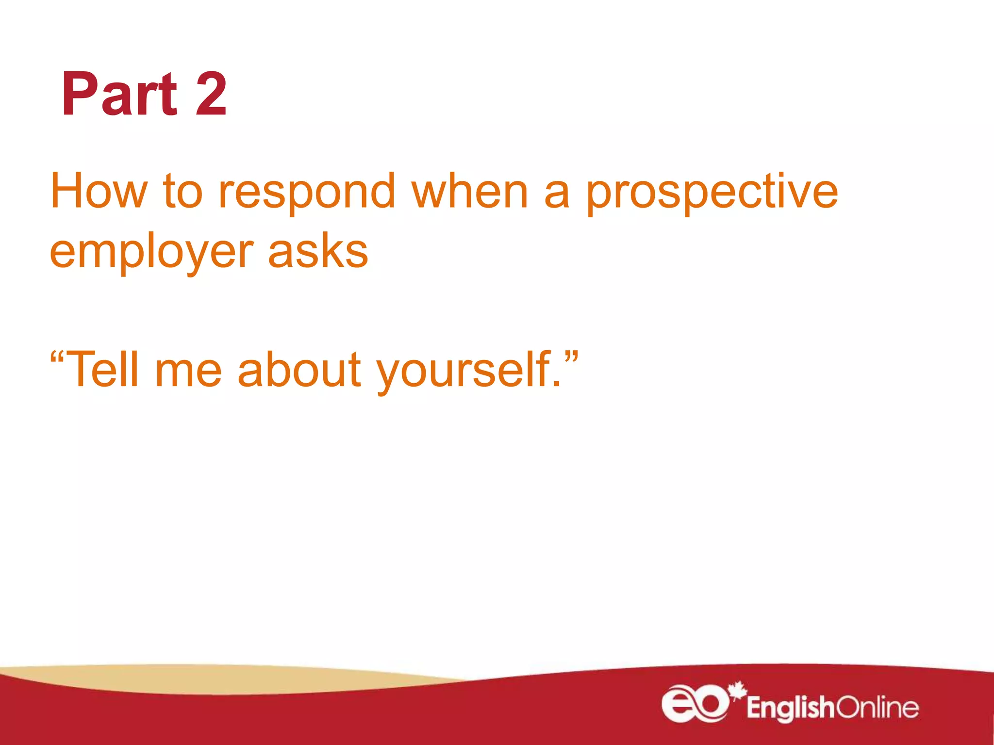 How to respond when a prospective
employer asks
“Tell me about yourself.”
Part 2
 
