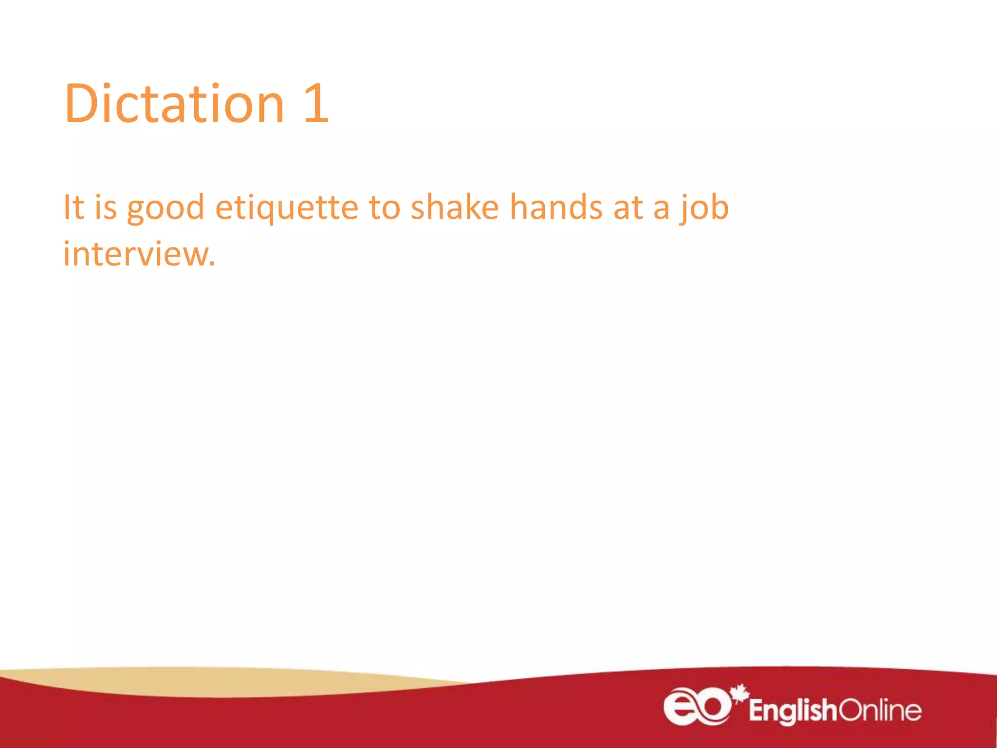 Dictation 1
It is good etiquette to shake hands at a job
interview.
 
