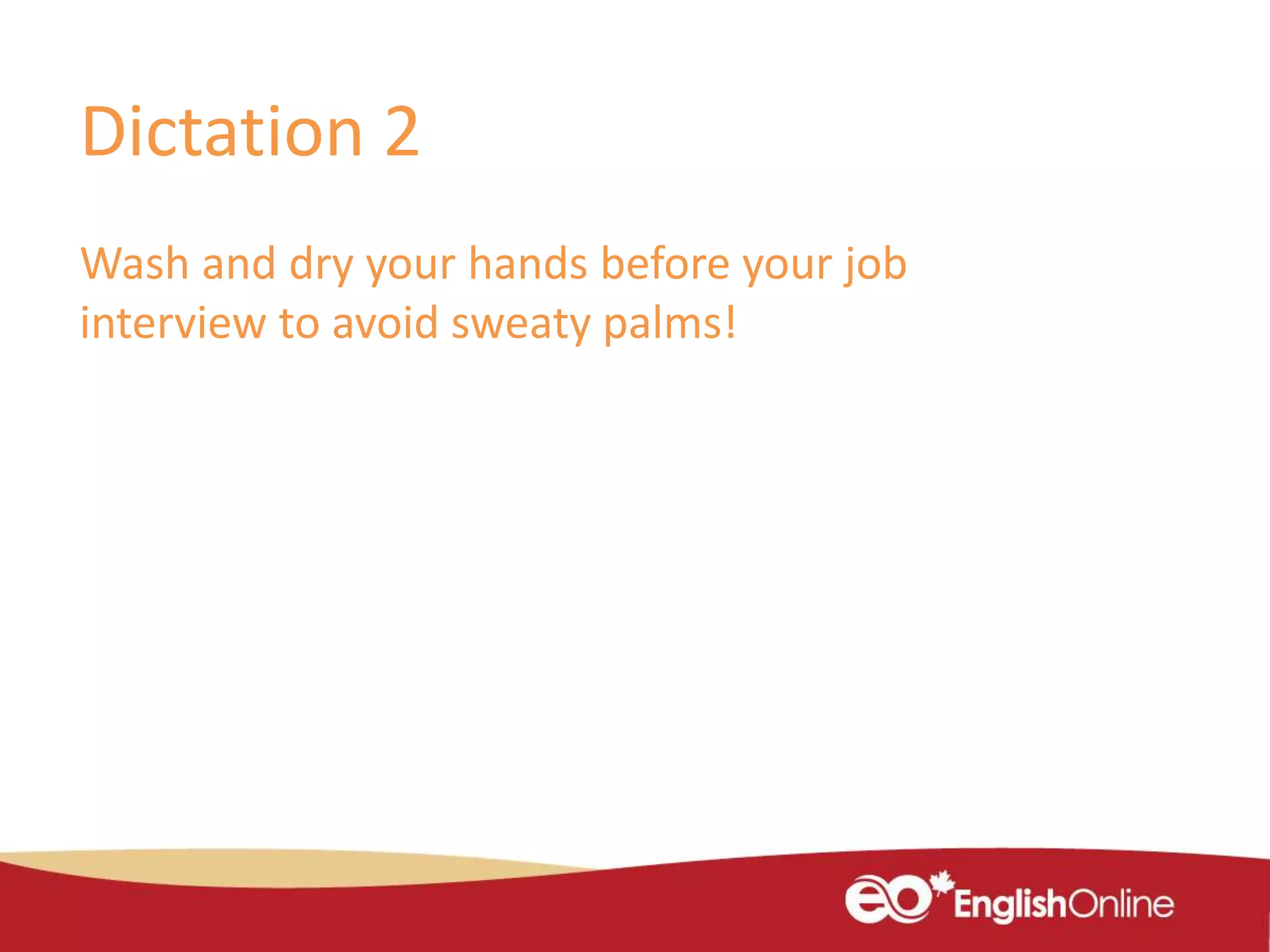 Dictation 2
Wash and dry your hands before your job
interview to avoid sweaty palms!
 