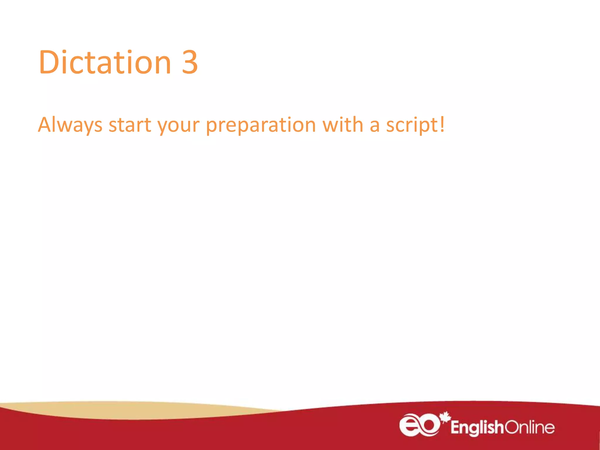 Dictation 3
Always start your preparation with a script!
 