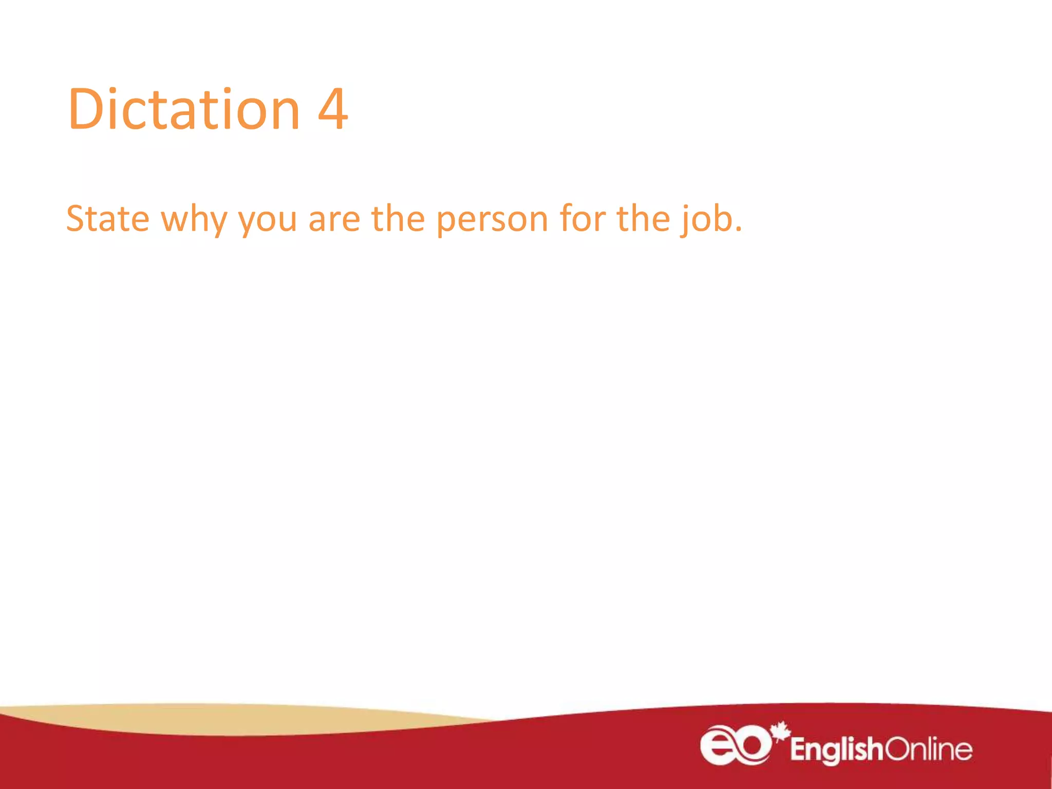Dictation 4
State why you are the person for the job.
 