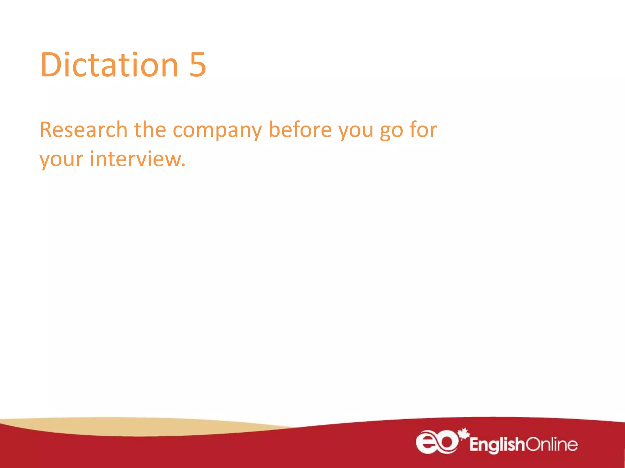 Dictation 5
Research the company before you go for
your interview.
 
