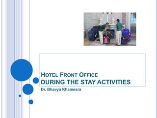HOTEL FRONT OFFICE
DURING THE STAY ACTIVITIES
Dr. Bhavya Khamesra
 