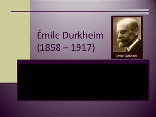 Émile Durkheim
(1858 – 1917)
 