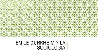 EMILE DURKHEIM Y LA
SOCIOLOGIA
 
