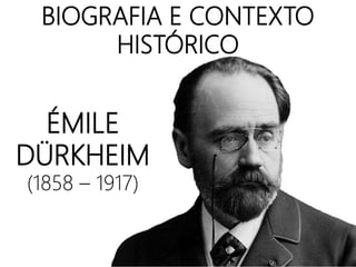 BIOGRAFIA E CONTEXTO
HISTÓRICO
ÉMILE
DÜRKHEIM
(1858 – 1917)
 