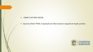  CRIME É UM FATO SOCIAL.
 Qual seu efeito? PENA. A oposição aos Fatos Sociais é seguida de reação punitiva
 