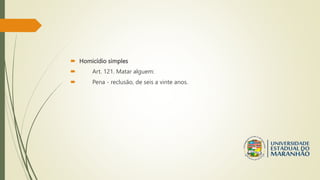  Homicídio simples
 Art. 121. Matar alguem:
 Pena - reclusão, de seis a vinte anos.
 