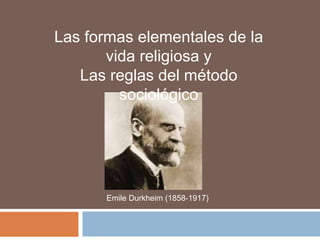Las formas elementales de la
vida religiosa y
Las reglas del método
sociológico
Emile Durkheim (1858-1917)
 