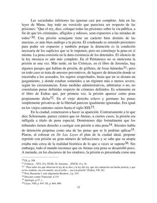 1111
tiempo, los crímenes capitales se multiplicaban porque los crímenes de lesa
majestad eran más numerosos29.
Tal era entonces la ley penal, hasta mediados del siglo XVII. Fue
entonces que tuvo lugar, en toda Europa, la protesta a la que Beccaria ataría
su nombre. Sin dudas, el criminalista italiano no fue la causa inicial de la
reacción que continuaría después sin interrupción. El movimiento había
comenzado antes de él. Numerosas obras, hoy olvidadas, ya habían aparecido
reclamando una reforma del sistema penal. Es sin embargo incont4estable que
el 7UDWDGR GH ORV GHOLWRV  GH ODV SHQDV dio el golpe mortal a las viejas y
odiosas rutinas del derecho criminal.
Una ordenanza de 1788 ya había introducido algunas reformas, no sin
importancia; pero fue sobre todo con el Código penal de 1810 que las nuevas
aspiraciones recibieron una gran satisfacción. Así, cuando apareció, fue
recibido con admiración y sin reservas, no solo en Francia, sino en los
principales países de Europa. Realizaba, sin duda, un importante progreso en
el sentido de la moderación. Sin embargo, estaba todavía muy unido al
pasado. Así, nuevas mejoras no tardaron en ser reclamadas. Había quejas
porque la pena de muerte, si bien no era agravada como en el antiguo
régimen, se aplicaba muy pródigamente. Se veía como inhumano que se
conservaban, la marca el látigo, la mutilación de puño para los parricidas. Fue
para responder a esas críticas que se hizo la revisión de 1832, que introdujo en
nuestra organización penal una suavidad mayor, eliminando todas las
mutilaciones, disminuyendo los crímenes capitales, dando, en fin, a los jueces
el modo de moderar todas las penas gracias al sistema de circunstancias
atenuantes. No es necesario demostrar que, después, el movimiento continuó
en igual dirección, ya que hoy ya hay quejas de que el régimen que reciben los
criminales es muy confortable.
,,
/H GH ODV YDULDFLRQHV FXDOLWDWLYDV
La ley que acabamos de exponer se refiere exclusivamente al monto o
cantidad del castigo. Ahora vamos a referirnos a sus modalidades cualitativas.
Puede expresarse como sigue: (O FDVWLJR TXH LPSOLFD OD SULYDFLyQ GH OD
OLEHUWDG  VRODPHQWH GH HVR SRU SHUtRGRV GH WLHPSR TXH YDUtDQ FRQ OD
JUDYHGDG GHO FULPHQ WLHQGH FUHFLHQWHPHQWH D YROYHUVH HO WLSR QRUPDO GH
VDQFLyQ
29 Du Boys, op. cit., p. 62-81.
 