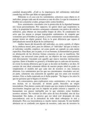2200
nosotros pero no son nuestros; es más, en cierta medida están allí a pesar de
nosotros y tienen este carácter por la coacción que ejercen sobre nosotros.
Por eso estamos obligados a alienarlos, a relacionarlos con alguna causa
externa, como hacemos con las sensaciones. Por otra parte estamos obligados
a concebirlos como un poder que no sólo está separado de nosotros sino que
es superior a nosotros, ya que nos manda y le obedecemos. Esta voz que nos
habla de un modo imperativo que nos lleva a cambiar nuestra propia
naturaleza, sólo puede provenir de un ser que sea distinto de nosotros y que
también nos domine. De cualquier modo específico que los hayamos
retratado, Dios, ancestros, personalidades augustas de todo tipo, siempre
posee en relación con ellos una cualidad trascendente o superhumana. Es por
eso que este aspecto de la moralidad está penetrado por la religiosidad; es por
eso que las obligaciones que debemos cumplir nos llevan a obedecer a una
personalidad que es infinitamente superior a la nuestra. Esta es la
personalidad colectiva tal como la concebimos en una forma puramente
abstracta o, como es el caso más común, con la ayuda de símbolos
enteramente religiosos.
Pero entonces, los crímenes que violan estos sentimientos y que
consisten en la omisión de llevar a cabo obligaciones específicas no pueden
sino aparecérsenos como dirigidos directamente contra los seres
trascendentes, ya que, en realidad, se relacionan con ellos. De esto se sigue
que nos parecen excepcionalmente ofensivos porque una transgresión es
mucho más ofensiva si el ofendido es superior en naturaleza y dignidad al
transgresor.
Cuanto más respeto se tiene a algo, más horrible es una falta de respeto.
El mismo acto que, dirigido contra un igual es meramente reprensible, se
vuelve impío cuando concierne a un ser superior a nosotros: el horror que
inspira solamente puede ser atemperado con la represión violenta. Los fieles
normalmente deben someterse a múltiples privaciones para complacer a sus
dioses y mantenerse en contacto regular con ellos. ¿A qué privaciones
entonces tendrían que someterse cuando los han afrentado?. Aun cuando haya
fuertes sentimientos de piedad hacia el culpable, ese sentimiento no
contrabalancea la indignación levantada por el acto de sacrilegio.
Consecuentemente tampoco modifica perceptiblemente el castigo,
porque los dos sentimientos son demasiado desiguales. La simpatía que puede
sentir un hombre por uno de sus semejantes, particularmente degradado por
una falta, no puede revertir el temor reverencial que se siente por la divinidad.
Comparado con este poder, que lo supera tanto, el individuo parece tan
pequeño que sus sufrimientos pierden su significado relativo y se vuelven una
 