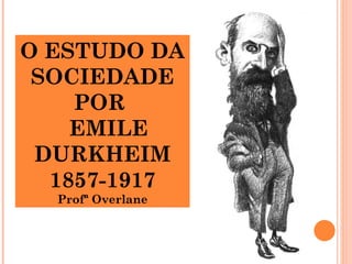 O ESTUDO DA
 SOCIEDADE
    POR
    EMILE
 DURKHEIM
  1857-1917
  Profª Overlane
 