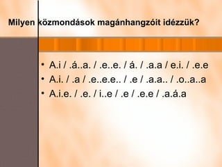 Milyen közmondások magánhangzóit idézzük?   A.i / .á..a. / .e..e. / á. / .a.a / e.i. / .e.e A.i. / .a / .e..e.e.. / .e / .a.a.. / .o..a..a A.i.e. / .e. / i..e / .e / .e.e / .a.á.a  