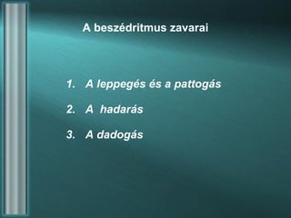 A beszédritmus zavarai A leppegés és a pattogás A  hadarás A dadogás 