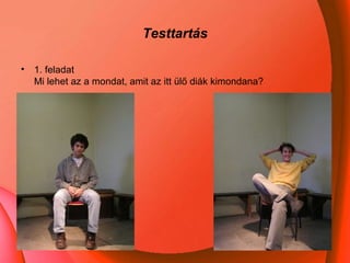 Testtartás 1. feladat Mi lehet az a mondat, amit az itt ülő diák kimondana?  