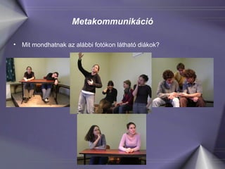 Metakommunikáció Mit mondhatnak az alábbi fotókon látható diákok?  