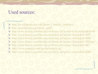 Used sources: http://en.wikipedia.org/wiki/James_Connolly_(athletics) http://et.wikipedia.org/wiki/6._aprill http://www.history.com/this-day-in-history.do?action=VideoArticle&id=6859 http://www.history.com/this-day-in-history.do?action=Article&id=4897 http://www.history.com/this-day-in-history.do?action=Article&id=4898 http://www.history.com/this-day-in-history.do?action=Article&id=395http://www.history.com/this-day-in-history.do?action=Article&id=3931 http://www.history.com/this-day-in-history.do?action=Article&id=487 http://www.scopesys.com/cgi-bin/today2.cgi http ://www.history.com/this-day-in-history.do?action=Article&id=6406 