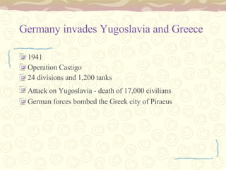 Germany invades Yugoslavia and Greece 1941  Operation Castigo  24 divisions and 1,200 tanks Attack on Yugoslavia - death of 17,000 civilians   German forces bombed the Greek city of Piraeus 