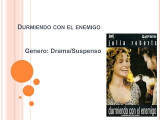 DURMIENDO CON EL ENEMIGO 
Genero: Drama/Suspenso 
 