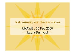 Astronomy on the airwaves
    UNAWE : 25 Feb 2008
      Laura Durnford
 
