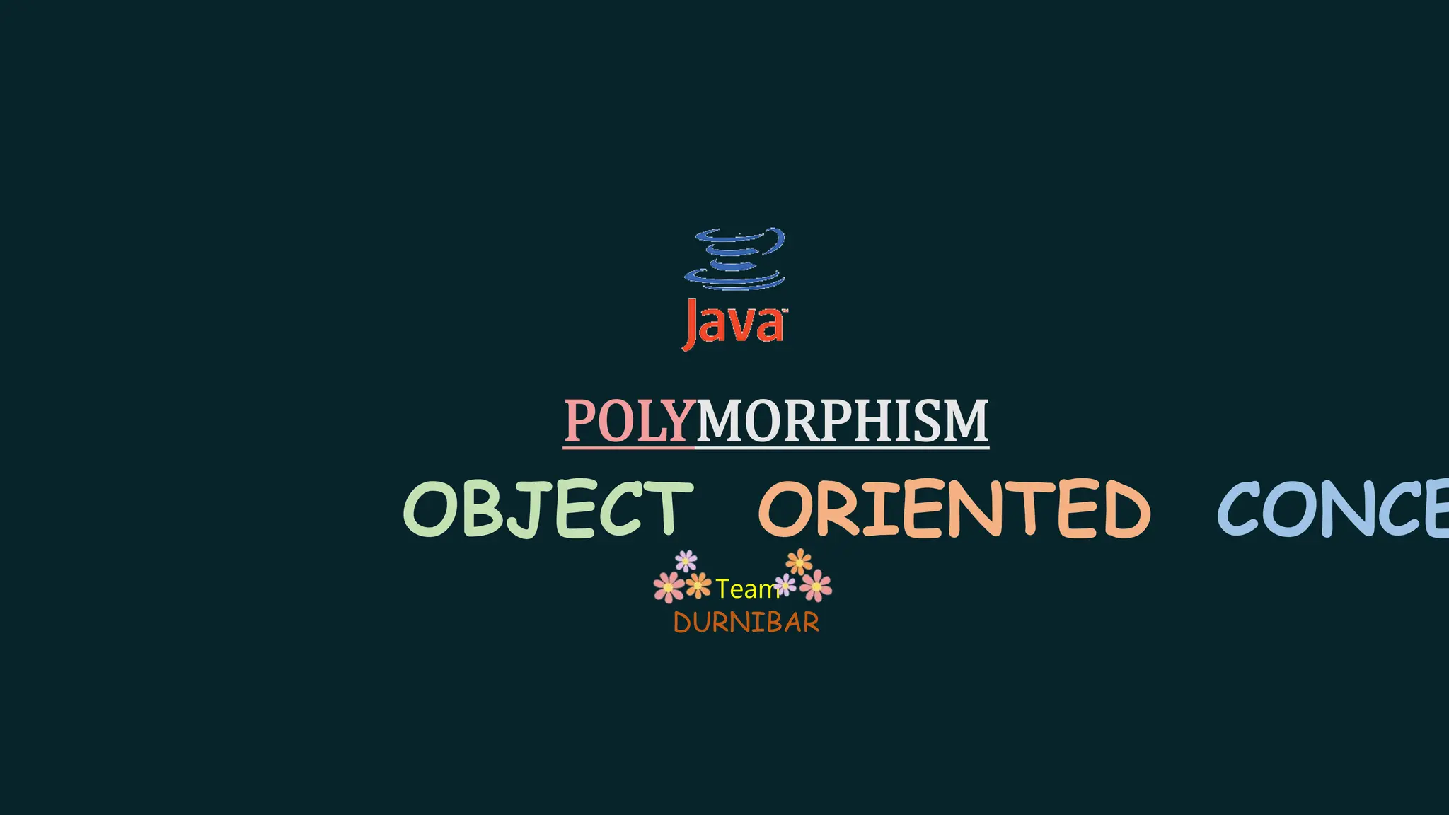 POLYMORPHISM
OBJECT ORIENTED CONCE
Team
DURNIBAR
 