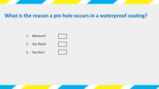 What is the reason a pin hole occurs in a waterproof coating?
1. Moisture?
2. Too Thick?
3. Too thin?
 