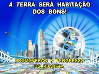 PROMOVERÃO O PROGRESSO
DO PLANETA.
 